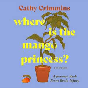 Where Is the Mango Princess?: A Journey Back from Brain Injury de Cathy Crimmins