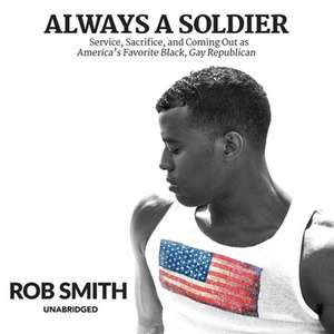 Always a Soldier: Service, Sacrifice, and Coming Out as America's Favorite Black, Gay Republican de Rob Smith