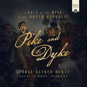 By Pike and Dyke Lib/E: A Tale of the Rise of the Dutch Republic de G. A. Henty