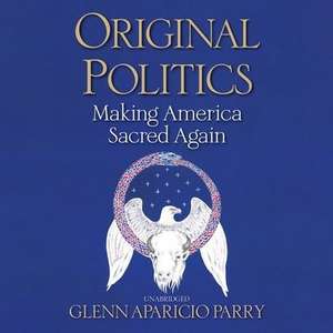 Original Politics Lib/E: Making America Sacred Again de Glenn Aparicio Parry