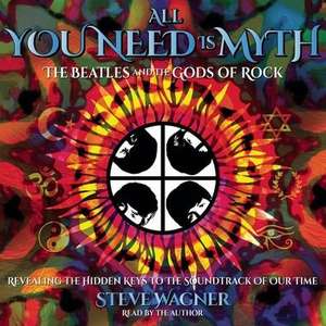 All You Need Is Myth: The Beatles and the Gods of Rock de Steve Wagner