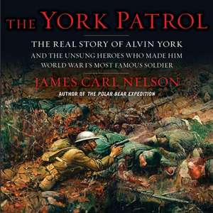 The York Patrol: The Real Story of Alvin York and the Unsung Heroes Who Made Him World War I's Most Famous Soldier de James Carl Nelson