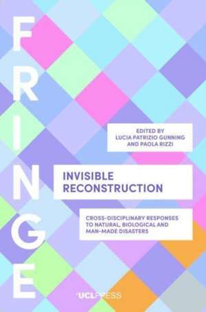 Invisible Reconstruction: Cross-Disciplinary Responses to Natural, Biological and Man-Made Disasters de Lucia Patrizio Gunning