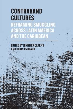 Contraband Cultures: Reframing Smuggling across Latin America and the Caribbean de Jennifer Cearns