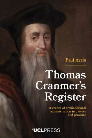Thomas Cranmer’s Register: A Record of Archiepiscopal Administration in Diocese and Province de Paul Ayris