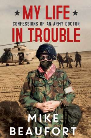 My Life in Trouble - Confessions of an Army Doctor de Mike Beaufort