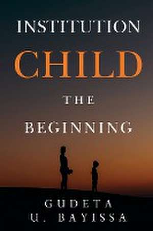 Institution Child - The Beginning de Gudeta U. Bayissa