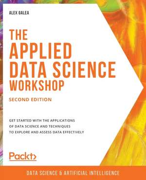 The Applied Data Science Workshop, Second Edition de Alex Galea