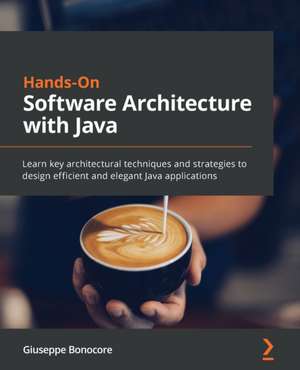 Hands-On Software Architecture with Java: Learn key architectural techniques and strategies to design efficient and elegant Java applications de Giuseppe Bonocore