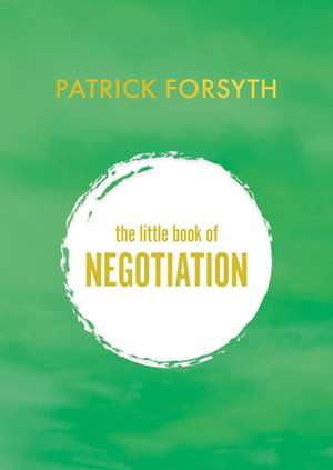 The Little Book of Negotiation: How to Get What You Want de Patrick Forsyth