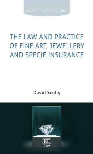 The Law and Practice of Fine Art, Jewellery and Specie Insurance de David Scully