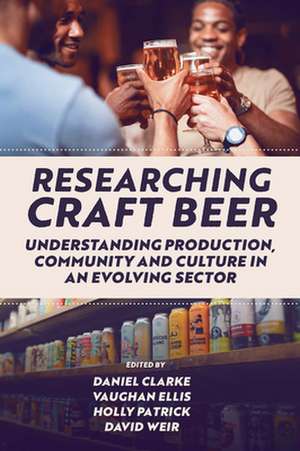 Researching Craft Beer – Understanding Production, Community and Culture in an Evolving Sector de Daniel Clarke