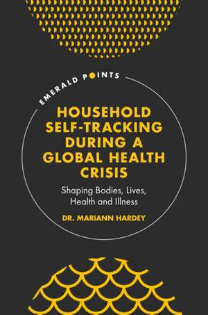 Household Self–Tracking During a Global Health Crisis – Shaping Bodies, Lives, Health and Illness de Mariann Hardey