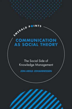 Communication as Social Theory – The Social Side of Knowledge Management de Jon–arild Johannessen