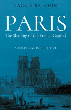 Paris. The Shaping of the French Capital de Paul Balchin