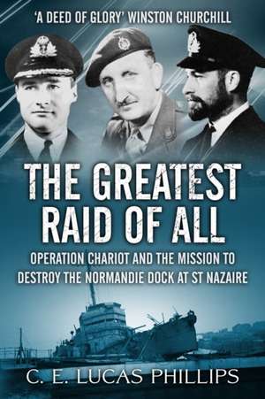 The Greatest Raid of All: Operation Chariot and the Mission to Destroy the Normandie Dock at St Nazaire de C. E. Lucas Phillips