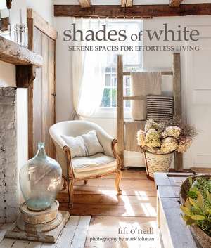 Shades of White: Serene Spaces for Effortless Living de Fifi O'Neill