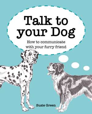 Talk to Your Dog: How to communicate with your furry friend de Susie Green