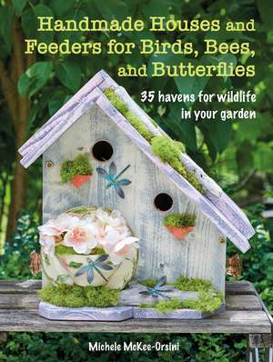 Handmade Houses and Feeders for Birds, Bees, and Butterflies: 35 havens for wildlife in your garden de Michele McKee-Orsini