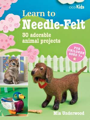 Learn to Needle-Felt: 30 adorable animal projects for children aged 7+ de Mia Underwood