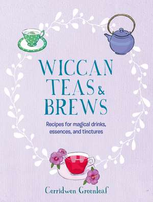 Wiccan Teas & Brews: Recipes for magical drinks, essences, and tinctures de Cerridwen Greenleaf