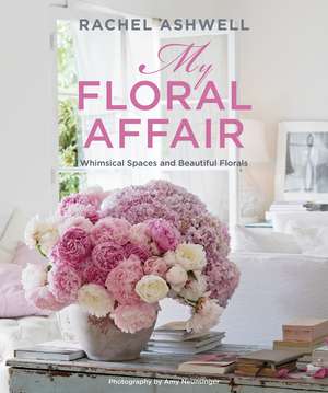 Rachel Ashwell: My Floral Affair: Whimsical Spaces and Beautiful Florals de Rachel Ashwell