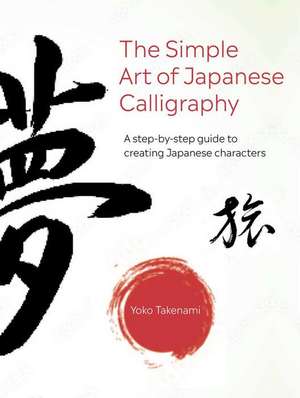 The Simple Art of Japanese Calligraphy: A step-by-step guide to creating Japanese characters with 15 projects to make de Yoko Takenami