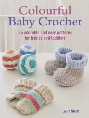 Colourful Baby Crochet: 35 adorable and easy patterns for babies and toddlers de Laura Strutt