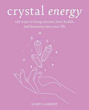 Crystal Power: Manifest happiness and wellbeing by harnessing the energy of crystals de Mary Lambert