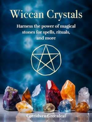 Wiccan Crystals: Harness the power of magical stones for spells, rituals, and more de Cerridwen Greenleaf