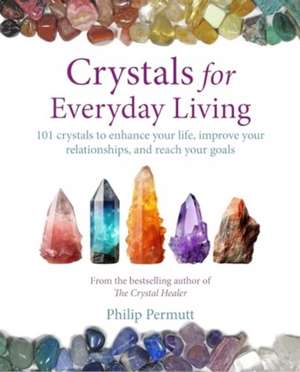 Crystals for Everyday Living: 101 crystals to enhance your life, improve your relationships, and reach your goals de Philip Permutt