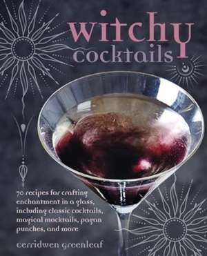 Witchy Cocktails: 70 recipes for crafting enchantment in a glass, including classic cocktails, magical mocktails, pagan punches, and more de Cerridwen Greenleaf