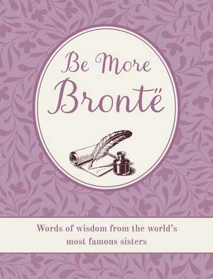 Be More Brontë: Words of wisdom from the world's most famous sisters de CICO Books