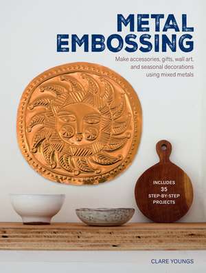 Metal Embossing: Includes 35 step-by-step projects: Make accessories, gifts, wall art, and seasonal decorations using mixed metals de Clare Youngs