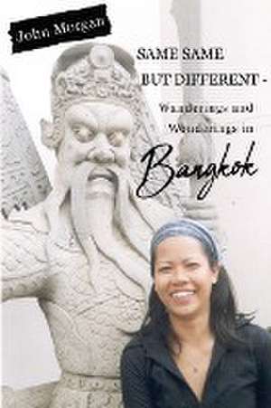 Same Same but Different - Wanderings and Wonderings in Bangkok de John Morgan