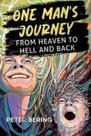 One Man's Journey from Heaven to Hell and Back de Peter Bering