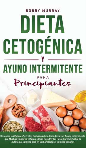 Dieta Cetogénica y Ayuno Intermitente Para Principiantes: Descubre los mejores secretos probados de la Dieta Keto y el Ayuno Intermitente que Muchos H de Bobby Murray