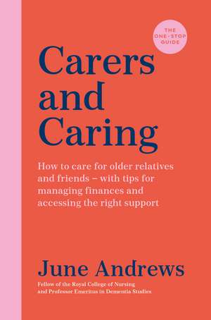 Carers and Caring: The One-Stop Guide: How to care for older relatives and friends - with tips for managing finances and accessing the right support de June Andrews