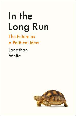 In the Long Run: The Future as a Political Idea de Jonathan White