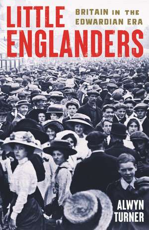 Little Englanders: Britain in the Edwardian Era de Alwyn Turner