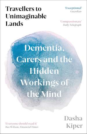 Travellers to Unimaginable Lands: Dementia, Carers and the Hidden Workings of the Mind de Dasha Kiper