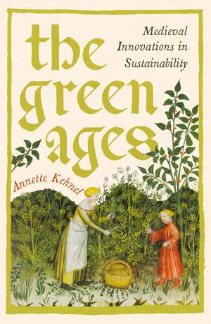 The Green Ages: Medieval Innovations in Sustainability de Annette Kehnel