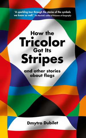 How the Tricolor Got Its Stripes: And Other Stories About Flags de Dmytro Dubilet