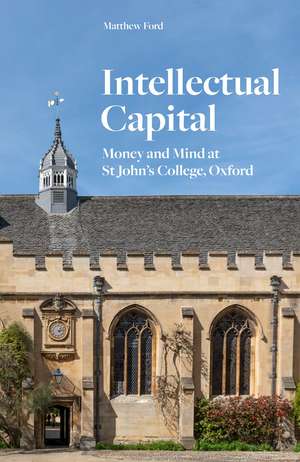 Intellectual Capital: Money and Mind at St John's College, Oxford de Matthew Ford