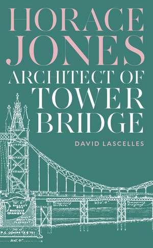 Horace Jones: Architect of Tower Bridge de David Lascelles