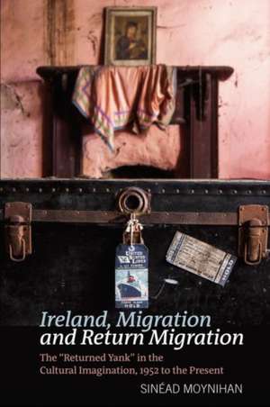 Ireland, Migration and Return Migration – The "Returned Yank" in the Cultural Imagination, 1952 to present de Sinéad Moynihan