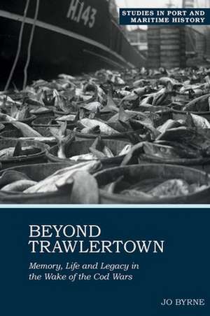 Beyond Trawlertown – Memory, Life and Legacy in the Wake of the Cod Wars de Jo Byrne