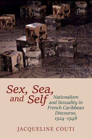 Sex, Sea, and Self – Sexuality and Nationalism in French Caribbean Discourses, 1924–1948 de Jacqueline Couti