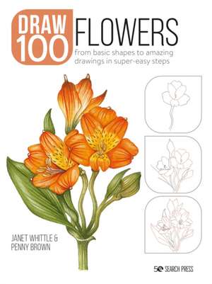 Draw 100: Flowers: From Basic Shapes to Amazing Drawings in Super-Easy Steps de Janet Whittle