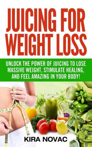 Juicing for Weight Loss de Kira Novac